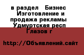  в раздел : Бизнес » Изготовление и продажа рекламы . Удмуртская респ.,Глазов г.